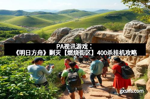 PA视讯游戏：《明日方舟》剿灭【燃烧街区】400杀挂机攻略